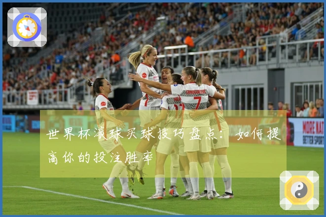 世界杯滚球买球技巧盘点：如何提高你的投注胜率