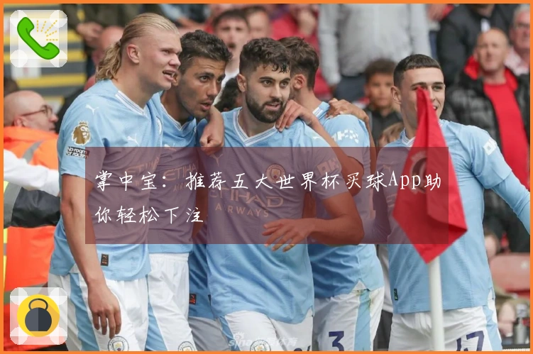掌中宝：推荐五大世界杯买球App助你轻松下注