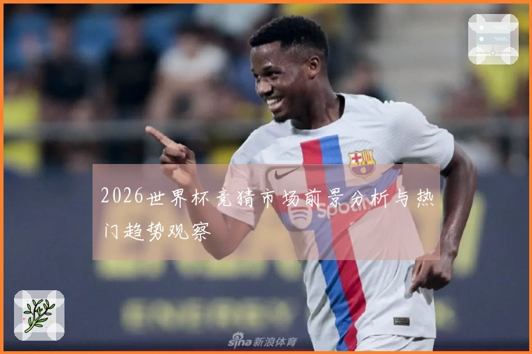 2026世界杯竞猜市场前景分析与热门趋势观察