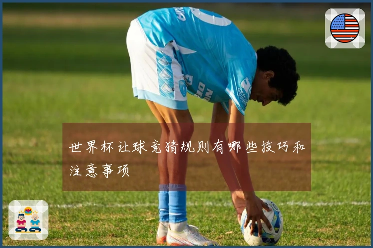 世界杯让球竞猜规则有哪些技巧和注意事项