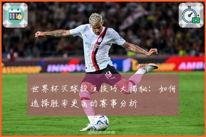 世界杯买球投注技巧大揭秘：如何选择胜率更高的赛事分析