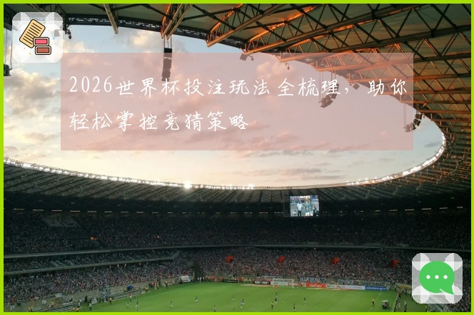 2026世界杯投注玩法全梳理，助你轻松掌控竞猜策略