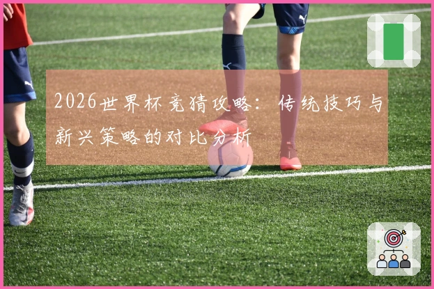 2026世界杯竞猜攻略：传统技巧与新兴策略的对比分析