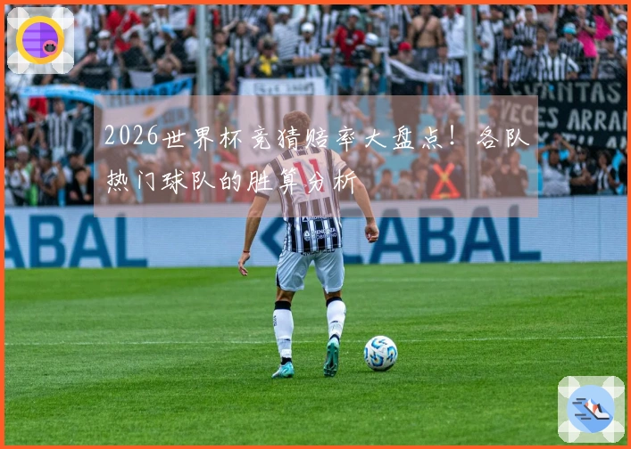 2026世界杯竞猜赔率大盘点！各队热门球队的胜算分析