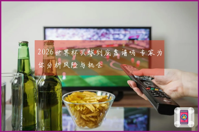 2026世界杯买球到底靠谱吗 专家为你分析风险与机会