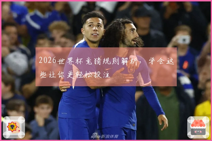 2026世界杯竞猜规则解析，学会这些让你更轻松投注