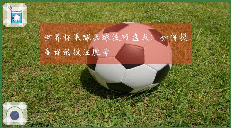 世界杯滚球买球技巧盘点：如何提高你的投注胜率