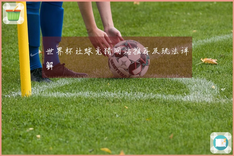 世界杯让球竞猜网站推荐及玩法详解