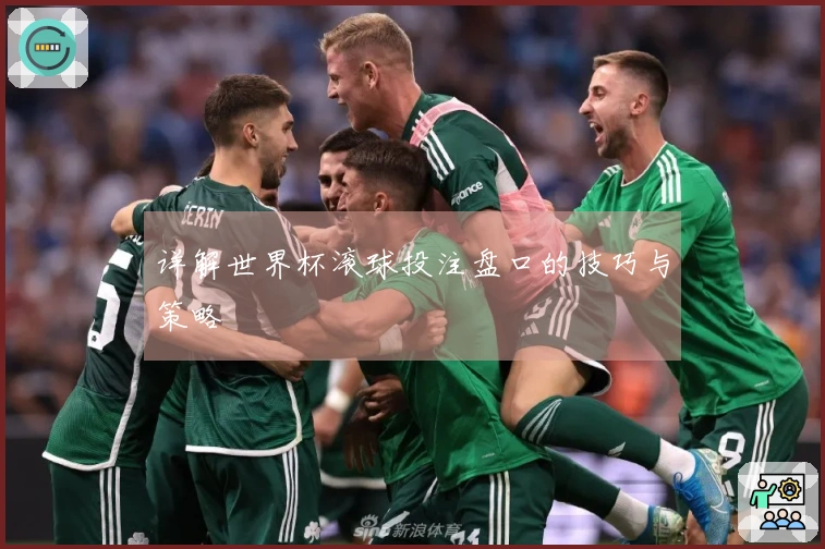 详解世界杯滚球投注盘口的技巧与策略