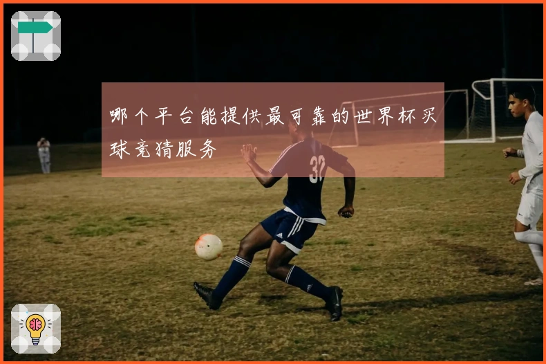 哪个平台能提供最可靠的世界杯买球竞猜服务