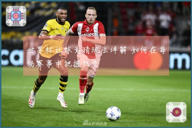 世界杯让球竞猜玩法详解 如何在每场赛事中把握机会
