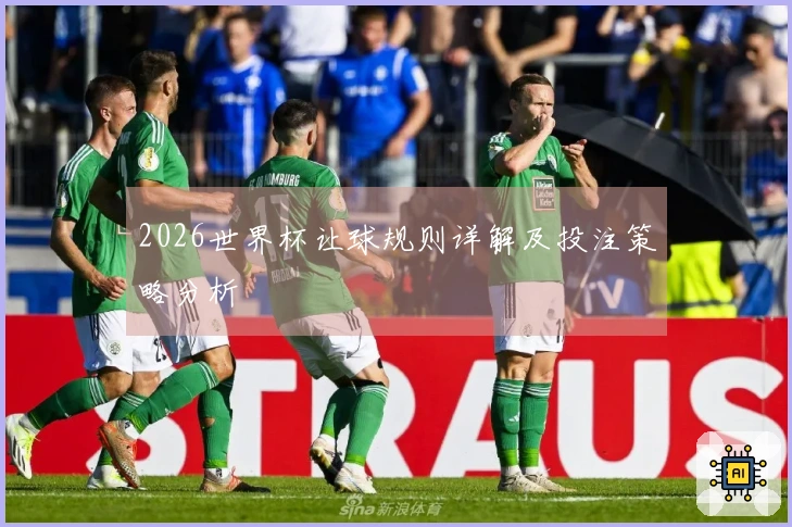 2026世界杯让球规则详解及投注策略分析