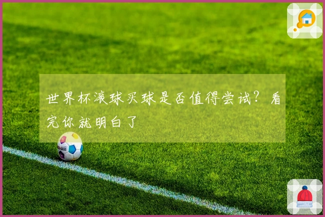 世界杯滚球买球是否值得尝试？看完你就明白了